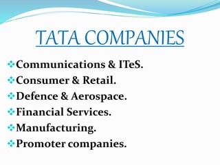TATA COMPANIES
Communications & ITeS.
Consumer & Retail.
Defence & Aerospace.
Financial Services.
Manufacturing.
Promoter companies.
 