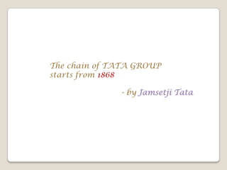 The chain of TATA GROUP
starts from 1868
- by Jamsetji Tata
 
