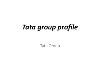 Tata group profile
Tata Group
 