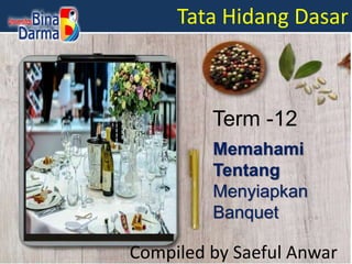 Tata Hidang Dasar
Compiled by Saeful Anwar
Memahami
Tentang
Menyiapkan
Banquet
Term -12
 