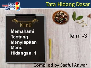 Tata Hidang Dasar
Compiled by Saeful Anwar
Memahami
Tentang
Menyiapkan
Menu
Hidangan. 1
Term -3
 