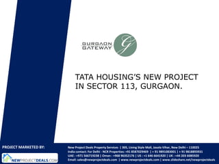 TATA HOUSING’S NEW PROJECT
                           IN SECTOR 113, GURGAON.




PROJECT MARKETED BY:   New Project Deals Property Services | 305, Living Style Mall, Jasola Vihar, New Delhi – 110025
                       India contact: For Delhi - NCR Properties: +91 8587029469 | + 91 9891083001 | + 91 9818893931
                       UAE : +971 566719238 | Oman : +968 96352176 | US : +1 646 6641920 | UK : +44 203 6085920
                       Email: sales@newprojectdeals.com | www.newprojectdeals.com | www.slideshare.net/newprojectdeals
 