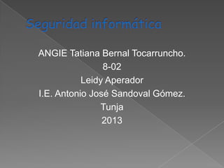 ANGIE Tatiana Bernal Tocarruncho.
8-02
Leidy Aperador
I.E. Antonio José Sandoval Gómez.
Tunja
2013

 
