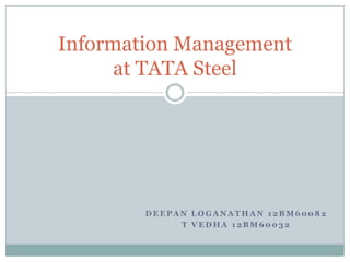 Information Management
      at TATA Steel




        DEEPAN LOGANATHAN 12BM60082
             T VEDHA 12BM60032
 