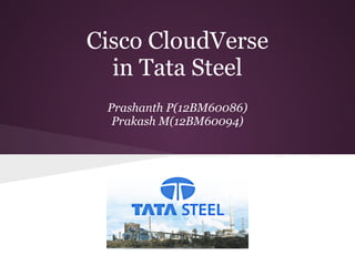 Cisco CloudVerse
  in Tata Steel
 Prashanth P(12BM60086)
  Prakash M(12BM60094)
 