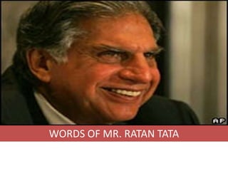 WORDS OF MR. RATAN TATA
 
