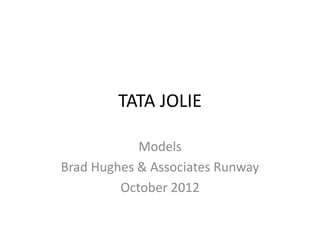 TATA JOLIE

            Models
Brad Hughes & Associates Runway
         October 2012
 