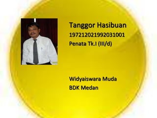 Tanggor Hasibuan
197212021992031001
Penata Tk.I (III/d)
Widyaiswara Muda
BDK Medan
 