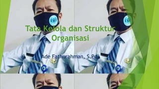 Tata Kelola dan Struktur
Organisasi
Ade Fathurahman, S.Pd.
 