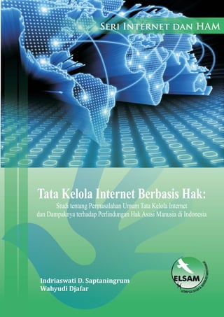 Seri Internet dan HAM
Tata Kelola Internet Berbasis Hak:
Studi tentang Permasalahan Umum Tata Kelola Internet
dan Dampaknya terhadap Perlindungan Hak Asasi Manusia di Indonesia
Indriaswati D. Saptaningrum
Wahyudi Djafar
 