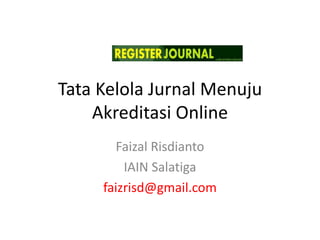 Tata Kelola Jurnal Menuju
Akreditasi Online
Faizal Risdianto
IAIN Salatiga
faizrisd@gmail.com
 