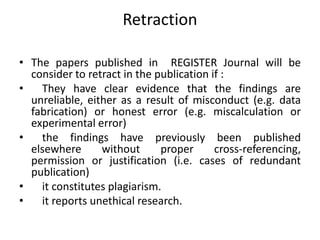 Retraction
• The papers published in REGISTER Journal will be
consider to retract in the publication if :
• They have clea...