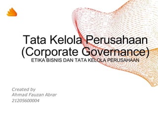 Tata Kelola Perusahaan
(Corporate Governance)
ETIKA BISNIS DAN TATA KELOLA PERUSAHAAN
Created by
Ahmad Fauzan Abrar
21205600004
 