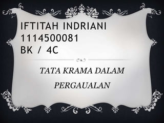 IFTITAH INDRIANI
1114500081
BK / 4C
TATA KRAMA DALAM
PERGAUALAN
 