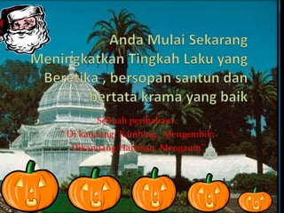 Sebuah peribahasa :
“ Di kandang Kambing , Mengembik;
Dikandang Harimau, Mengaum”
 
