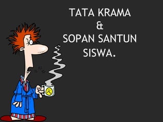 TATA KRAMA
&
SOPAN SANTUN
SISWA.
 