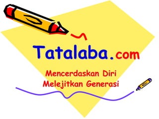 Mencerdaskan Diri
Melejitkan Generasi
Tatalaba.com
 