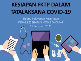 KESIAPAN FKTP DALAM
TATALAKSANA COVID-19
Bidang Pelayanan Kesehatan
DINAS KESEHATAN KOTA BANDUNG
15 Februari 2022
 