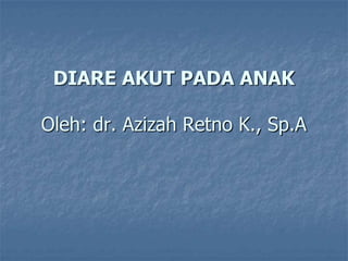 Oleh: dr. Azizah Retno K., Sp.A
DIARE AKUT PADA ANAK
 