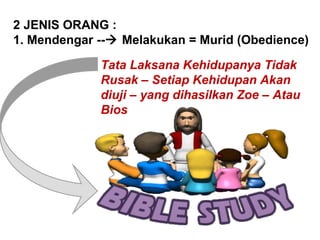 2 JENIS ORANG :
1. Mendengar -- Melakukan = Murid (Obedience)
Tata Laksana Kehidupanya Tidak
Rusak – Setiap Kehidupan Akan
diuji – yang dihasilkan Zoe – Atau
Bios
 
