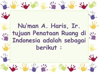 Nu’man A. Haris, Ir.
tujuan Penataan Ruang di
Indonesia adalah sebagai
        berikut :
 