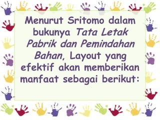 Menurut Sritomo dalam
 bukunya Tata Letak
 Pabrik dan Pemindahan
  Bahan, Layout yang
efektif akan memberikan
manfaat sebagai berikut:
 