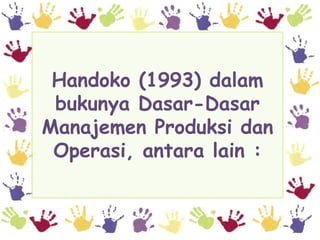 Handoko (1993) dalam
 bukunya Dasar-Dasar
Manajemen Produksi dan
 Operasi, antara lain :
 