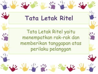 Tata Letak Ritel

  Tata Letak Ritel yaitu
 menempatkan rak-rak dan
memberikan tanggapan atas
    perilaku pelanggan
 