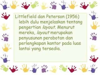 Littlefield dan Peterson (1956)
  lebih dulu menjelaskan tentang
  pengertian layout. Menurut
  mereka, layout merupakan
  penyusunan perabotan dan
  perlengkapan kantor pada luas
  lantai yang tersedia.
 