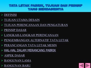 DEFINISI
 TUJUAN UTAMA DESAIN
 TUJUAN PERENCANAAN DAN PENGATURAN
 PRINSIP DASAR
 LANGKAH-LANGKAH PERENCANAAN
 PENGEMBANGAN ALTERNATIF TATA LETAK
 PERANCANGAN TATA LETAK MESIN
 HAL-HAL DALAM MERANCANG PABRIK
 ASPEK DASAR
 BANGUNAN LAMA
 BANGUNAN BARU
 