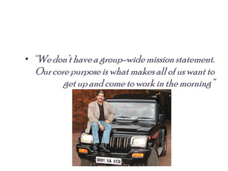 • “Wedon’thavea group-wide missionstatement.
Ourcore purpose is what makes all of us want to
getup and come towork inthe morning”
 