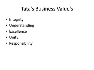 Tata’s Business Value’s
• Integrity
• Understanding
• Excellence
• Unity
• Responsibility
 