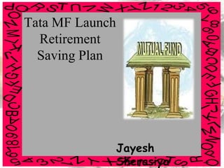 Tata MF Launch
  Retirement
  Saving Plan




                 Jayesh
                 Sherasiya
 