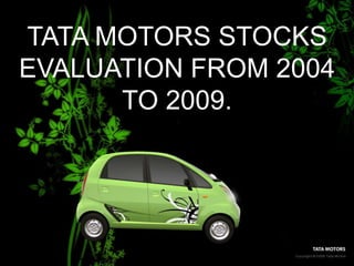 TATA MOTORS STOCKS EVALUATION FROM 2004 TO 2009. 