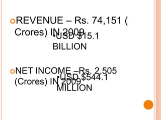 REVENUE – Rs. 74,151 ( Crores) IN 2009NET INCOME –Rs. 2,505 (Crores) IN 2009USD $15.1 BILLION