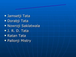 Jamsetji Tata Dorabji Tata Nowroji Saklatwala     J. R. D. Tata  Ratan Tata     Pallonji Mistry  NOTABLE PEOPLES 