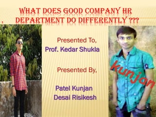 .

WHAT DOES GOOD COMPANY HR
DEPARTMENT DO DIFFERENTLY ???
Presented To,
Prof. Kedar Shukla
Presented By,

Patel Kunjan
Desai Risikesh

 