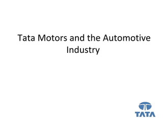 Tata Motors and the Automotive
Industry
 