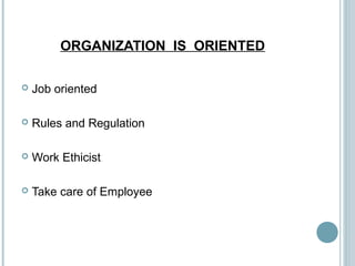 ORGANIZATION IS ORIENTED
 Job oriented
 Rules and Regulation
 Work Ethicist
 Take care of Employee
 