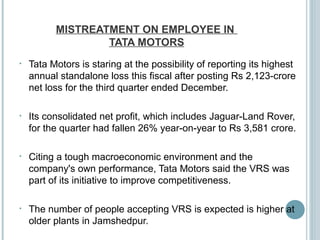 MISTREATMENT ON EMPLOYEE IN
TATA MOTORS
• Tata Motors is staring at the possibility of reporting its highest
annual standa...