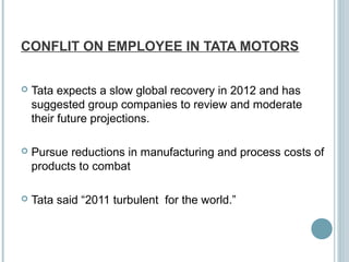 CONFLIT ON EMPLOYEE IN TATA MOTORS
 Tata expects a slow global recovery in 2012 and has
suggested group companies to revi...