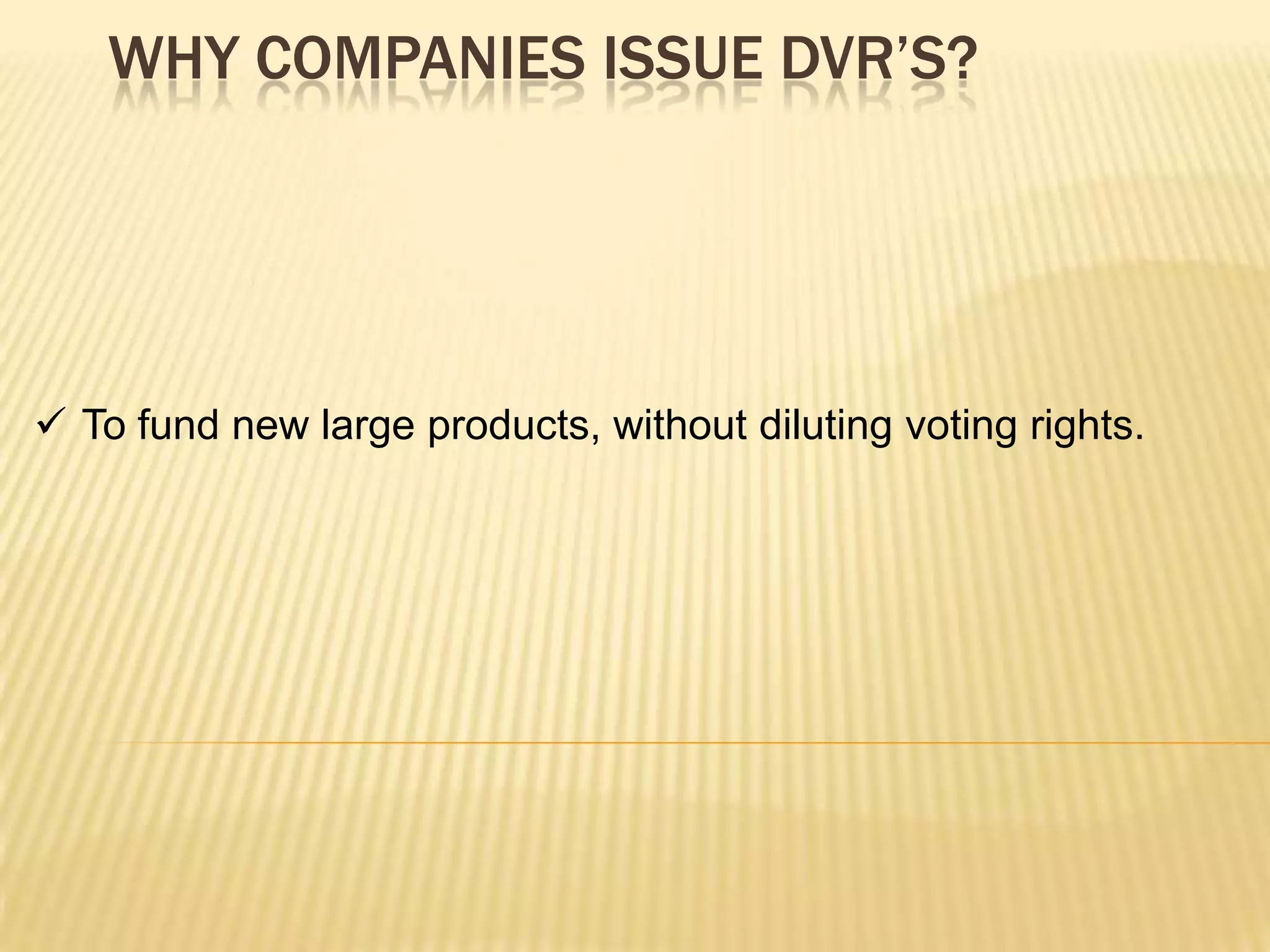 WHY COMPANIES ISSUE DVR’S?




 To fund new large products, without diluting voting rights.
 