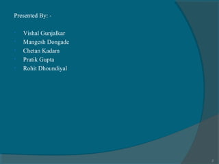 Presented By: •
•
•
•
•

Vishal Gunjalkar
Mangesh Dongade
Chetan Kadam
Pratik Gupta
Rohit Dhoundiyal

2

 