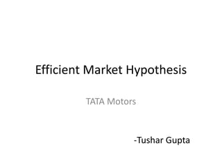 Efficient Market Hypothesis

         TATA Motors


                   -Tushar Gupta
 