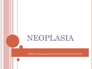 NEOPLASIA
Definisi, tata nama (nomenklatur) & karakteristik
 