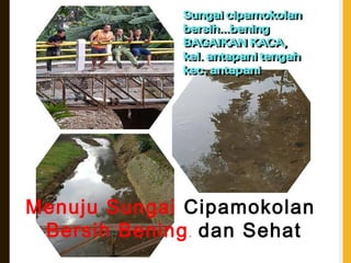 Menuju Sungai Cipamokolan
Bersih Bening. dan Sehat
 