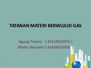 TATANAN MATERI BERWUJUD GAS 
Agung Trianto ( 41614010076 ) 
Bhekti dwiyanto ( 41604010050 ) 
 