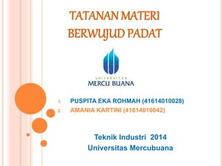 TATANAN MATERI 
BERWUJUD PADAT 
1. PUSPITA EKA ROHMAH (41614010028) 
2. AMANIA KARTINI (41614010042) 
Teknik Industri 2014...
