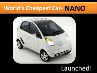 World’s Cheapest Car- NANO




                  Launched!
 
