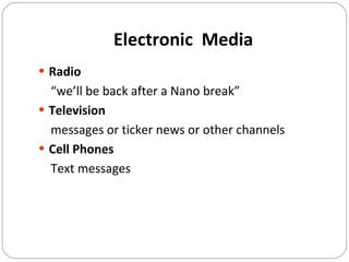 Electronic  Media Radio   “ we’ll be back after a Nano break” Television messages or ticker news or other channels Cell Phones Text messages 